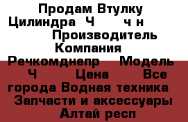 Продам Втулку Цилиндра 6Ч12/14 ч/н-770.03.102. › Производитель ­ Компания “Речкомднепр“ › Модель ­ 6Ч12/14 › Цена ­ 1 - Все города Водная техника » Запчасти и аксессуары   . Алтай респ.